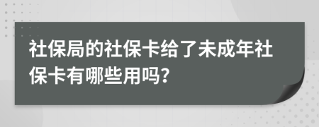 社保局的社保卡给了未成年社保卡有哪些用吗？