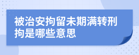 被治安拘留未期满转刑拘是哪些意思