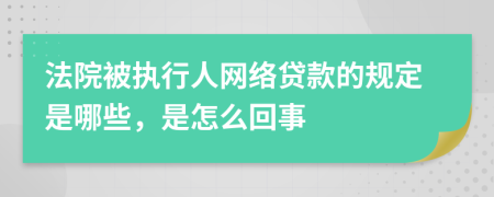 法院被执行人网络贷款的规定是哪些，是怎么回事