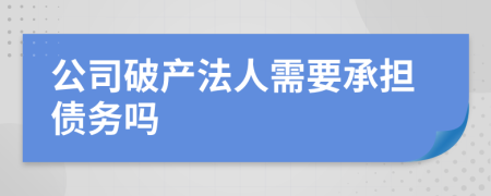 公司破产法人需要承担债务吗