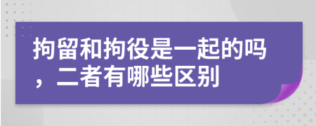 拘留和拘役是一起的吗，二者有哪些区别