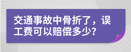 交通事故中骨折了，误工费可以赔偿多少？