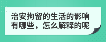 治安拘留的生活的影响有哪些，怎么解释的呢