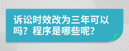 诉讼时效改为三年可以吗？程序是哪些呢？