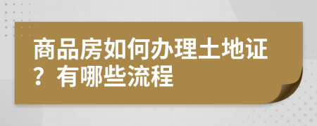 商品房如何办理土地证？有哪些流程