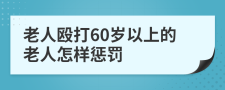 老人殴打60岁以上的老人怎样惩罚