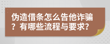 伪造借条怎么告他诈骗？有哪些流程与要求？