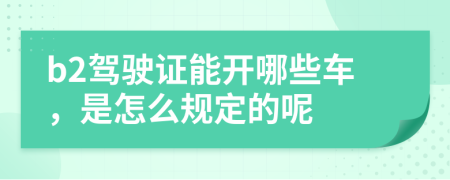 b2驾驶证能开哪些车，是怎么规定的呢