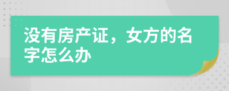 没有房产证，女方的名字怎么办