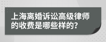 上海离婚诉讼高级律师的收费是哪些样的？