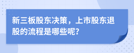 新三板股东决策，上市股东退股的流程是哪些呢？