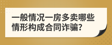 一般情况一房多卖哪些情形构成合同诈骗？