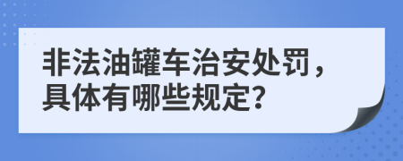 非法油罐车治安处罚，具体有哪些规定？