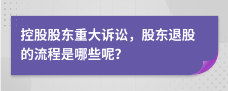 控股股东重大诉讼，股东退股的流程是哪些呢？