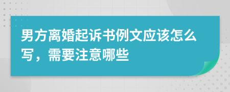 男方离婚起诉书例文应该怎么写，需要注意哪些