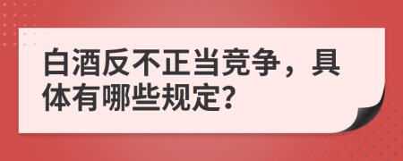 白酒反不正当竞争，具体有哪些规定？