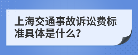 上海交通事故诉讼费标准具体是什么？