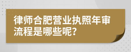 律师合肥营业执照年审流程是哪些呢？