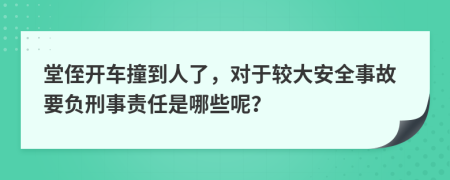 堂侄开车撞到人了，对于较大安全事故要负刑事责任是哪些呢？