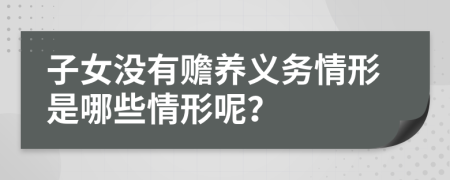 子女没有赡养义务情形是哪些情形呢？