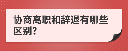 协商离职和辞退有哪些区别？