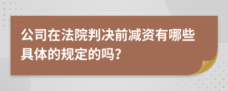 公司在法院判决前减资有哪些具体的规定的吗？