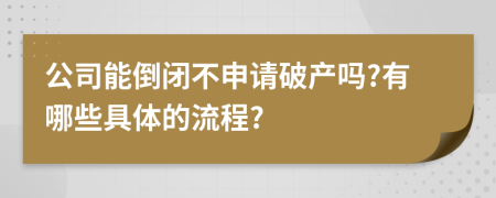 公司能倒闭不申请破产吗?有哪些具体的流程?