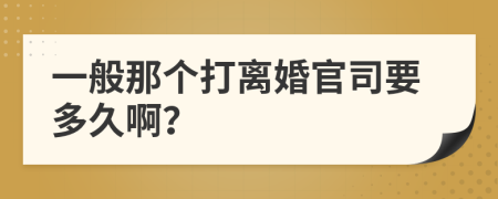 一般那个打离婚官司要多久啊？