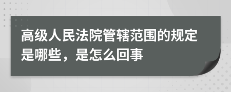 高级人民法院管辖范围的规定是哪些，是怎么回事