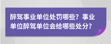 醉驾事业单位处罚哪些？事业单位醉驾单位会给哪些处分？