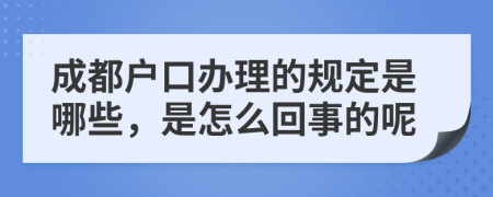 成都户口办理的规定是哪些，是怎么回事的呢