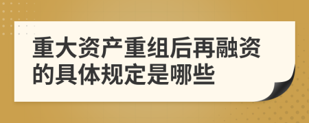 重大资产重组后再融资的具体规定是哪些