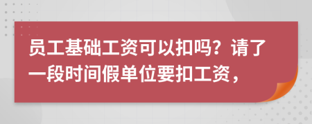 员工基础工资可以扣吗？请了一段时间假单位要扣工资，