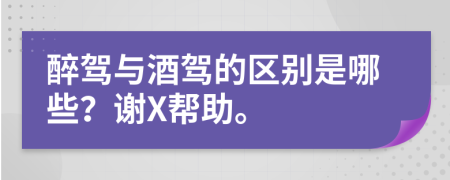 醉驾与酒驾的区别是哪些？谢X帮助。