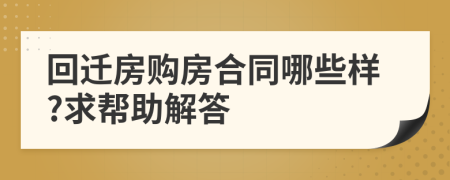 回迁房购房合同哪些样?求帮助解答