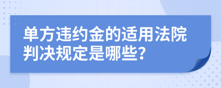 单方违约金的适用法院判决规定是哪些？