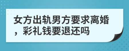 女方出轨男方要求离婚，彩礼钱要退还吗