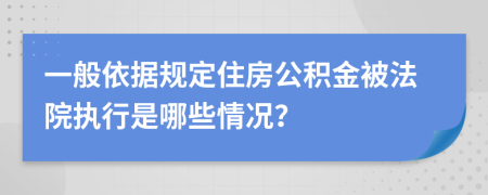 一般依据规定住房公积金被法院执行是哪些情况？