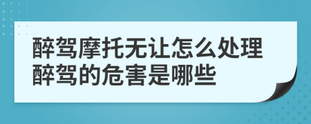 醉驾摩托无让怎么处理醉驾的危害是哪些