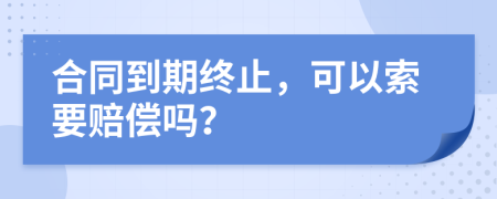 合同到期终止，可以索要赔偿吗？