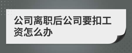 公司离职后公司要扣工资怎么办