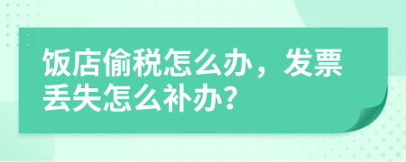 饭店偷税怎么办，发票丢失怎么补办？