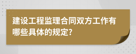 建设工程监理合同双方工作有哪些具体的规定?