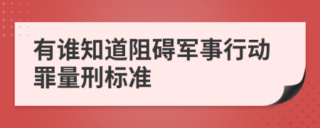 有谁知道阻碍军事行动罪量刑标准