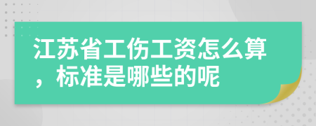 江苏省工伤工资怎么算，标准是哪些的呢