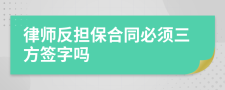 律师反担保合同必须三方签字吗