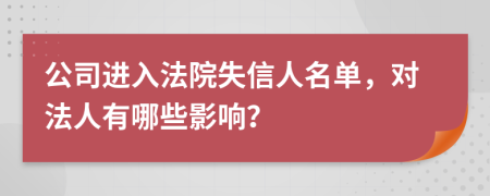 公司进入法院失信人名单，对法人有哪些影响？