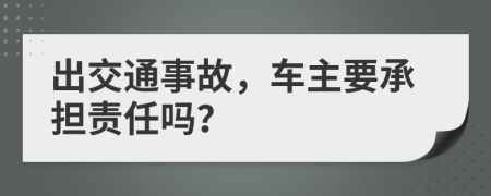 出交通事故，车主要承担责任吗？