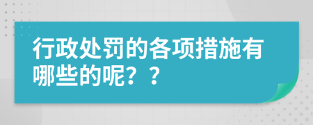 行政处罚的各项措施有哪些的呢？？