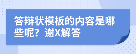 答辩状模板的内容是哪些呢？谢X解答